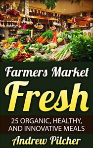 Download Farmers Market Fresh: 25 Organic, Healthy, and Innovative Meals pdf, epub, ebook