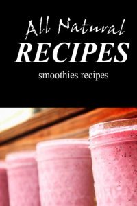 Download All Natural Recipes – Smoothies Recipes: natural, Raw, Diabetic Friendly, Low Carb and Sugar Free Nutrition pdf, epub, ebook