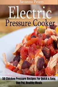 Download Electric Pressure Cooker: 50 Chicken Pressure Cooker Recipes:  Quick and Easy, One Pot Meals For Healthy Meals pdf, epub, ebook