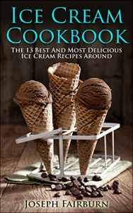 Download Ice Cream Cookbook: The 13 Best And Most Delicious Ice Cream Recipes Around pdf, epub, ebook