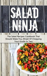 Download Salad Ninja: The Salad Recipes Cookbook That Should Make You Afraid Of Chopping Your Kindle In Two pdf, epub, ebook