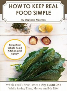 Download HOW TO KEEP REAL FOOD SIMPLE: Whole Food Meals Three Times a Day…EVERYDAY, While Saving Time, Money and My Life! (Food Real Simple Book 1) pdf, epub, ebook
