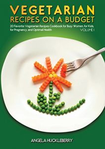 Download Vegetarian Recipes on a Budget: 20 Favorite Vegetarian Recipes Cookbook for Busy Women, for Kids, for Pregnancy, for Optimal Health – Volume 1 pdf, epub, ebook