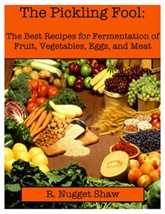 Download The Pickling Fool: The Best Recipes for Fermentation of Fruit, Vegetables, Eggs, and Meat (R. Nugget Shaw’s Around the World Cookbooks Book 1) pdf, epub, ebook