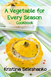 Download A Vegetable for Every Season Cookbook: Easy & Delicious Seasonal Vegetable Recipes from the Vegetable Garden, Farmer’s Market, or Grocery Store pdf, epub, ebook