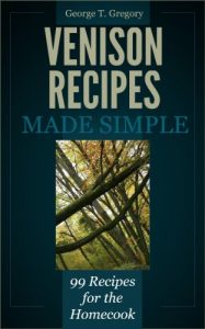 Download Venison Recipes Made Simple – 99 Recipes for the Homecook pdf, epub, ebook