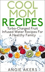 Download Cool Mom Recipes: Turbo Charged Fruit Infused Water Recipes For A Healthy Family (Fight Childhood Obesity With These Drink Recipes, For The Money Saving Mom) pdf, epub, ebook