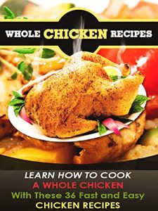 Download Whole Chicken Recipes: With These 36 Fast and Easy Chicken Cookbook pdf, epub, ebook