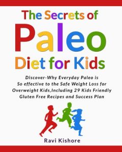 Download The Secrets of Paleo Diet for Kids: Discover Why Everyday Paleo is so effective to the Safe Weight Loss for Overweight Kids, Include 29 Kids Friendly Gluten Free Recipes and Success Plan pdf, epub, ebook