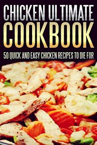 Download Chicken Ultimate Cookbook: 50 Quick And Easy Chicken Recipes To Die For pdf, epub, ebook