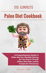 Download The Complete Paleo Diet Cookbook: A Comprehensive Paleo Diet Plan for Healthy Eating for the Entire Family (Paleo Diet Slow cooker recipes for Everyone). pdf, epub, ebook