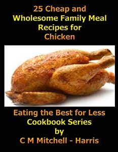 Download 25 Cheap and Wholesome Family Meal Recipes for Chicken (Eating the Best for Less Cookbook Series 3) pdf, epub, ebook