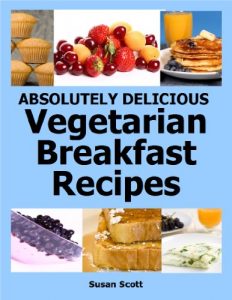 Download Absolutely Delicious Vegetarian Breakfast Recipes – 30 Days Worth of Vegetarian Breakfasts Almost Everyone Loves pdf, epub, ebook