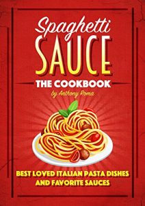 Download Spaghetti Sauce: The Cookbook – Best Loved Italian Pasta Dishes and Favorite Sauces pdf, epub, ebook