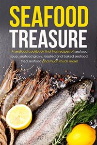 Download Seafood Treasure: A seafood cookbook that has recipes of seafood soup, seafood gravy, roasted and baked seafood, fried seafood and much much more! pdf, epub, ebook