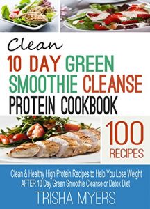Download Clean 10 Day Green Smoothie Cleanse Protein Cookbook: Clean & Healthy High Protein Recipes to Help You Lose Weight AFTER 10 Day Green Smoothie Cleanse or Detox Diet pdf, epub, ebook