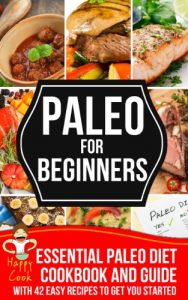 Download PALEO FOR BEGINNERS | Essential Paleo Diet Cookbook and Guide with 42 Easy Recipes To Get You Started pdf, epub, ebook