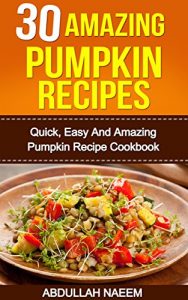 Download 30 Amazing pumpkin recipes: Quick, easy and amazing pumpkin recipe cookbook pdf, epub, ebook