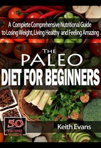 Download The Paleo Diet for Beginners: A Complete Comprehensive Nutritional Guide to Losing Weight, Living healthy and Feeling Amazing pdf, epub, ebook
