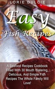 Download Easy Fish Recipes: A Seafood Recipes Cookbook Filled With 30 Mouth Watering, Delicious, And Simple Fish Recipes The Whole Family Will Love! pdf, epub, ebook