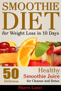 Download Smoothie Diet For Weight Loss in 10 Days: 50 Delicious Healthy Smoothie Juice For Cleanse and Detox pdf, epub, ebook