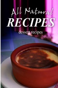Download All Natural Recipes – Dessert Recipes: All natural, Raw, Diabetic Friendly, Low Carb and Sugar Free Nutrition pdf, epub, ebook