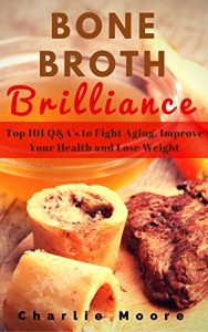 Download Bone Broth Brilliance: Top 101 Q&A’s to Fight Aging, Improve Your Health and Lose Weight (Charlie’s 101 Q&A’s Book 3) pdf, epub, ebook