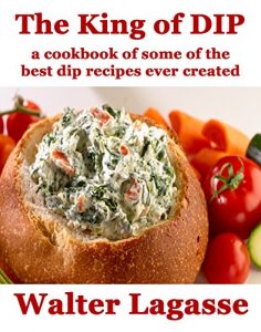 Download The King of Dip: a cookbook of some of the best dip recipes ever created (Walter Lagasse Cookbook Series) pdf, epub, ebook