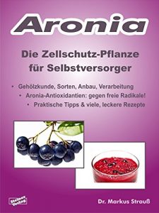 Download Aronia. Die Zellschutz-Pflanze für Selbstversorger.: Gehölzkunde, Sorten, Anbau, Verarbeitung, Aronia-Antioxidantien: gegen freie Radikale! Praktische Tipps & viele, leckere Rezepte. (German Edition) pdf, epub, ebook