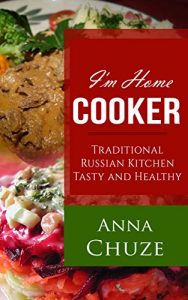 Download I’m Home Cooker: Traditional Russian Kitchen Tasty and Healthy pdf, epub, ebook