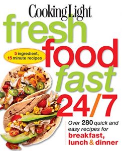 Download Cooking Light Fresh Food Fast 24/7: Over 280 quick and easy recipes for breakfast, lunch & dinner pdf, epub, ebook