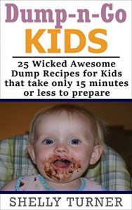 Download Dump-n-Go Kids: 25 Wicked Awesome Dump Recipes for Kids that take only 15 minutes or less to prepare (Dump-n-Go Series Book 3) pdf, epub, ebook