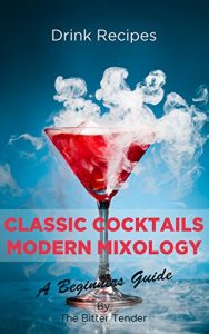 Download Classic Cocktails & Modern Mixology: Drink Recipes – The Bitter Tender’s Cocktail Spirit Journey Beginners Guide pdf, epub, ebook