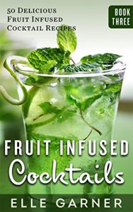Download FRUIT INFUSED COCKTAILS: 50 Delicious Fruit Infused Cocktail and Spirits Recipes: Gin Fruit Infused Cocktails and Spirits (Book 3: Cocktails & Mixed Drinks, Spirits, Infusions) pdf, epub, ebook