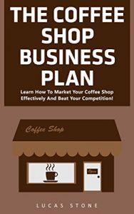 Download The Coffee Shop Business Plan: Learn How To Market Your Coffee Shop Effectively And Beat Your Competition! (Business Planning, Business Strategy) pdf, epub, ebook