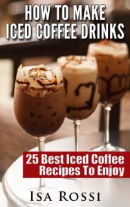 Download How To Make Iced Coffee Drinks: 25 Best Iced Coffee Recipes To Enjoy pdf, epub, ebook