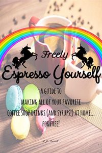 Download Freely Espresso Yourself: A Guide to Making All of Your Favorite Coffee Shop Drinks (and Syrups) at Home… For Free! pdf, epub, ebook