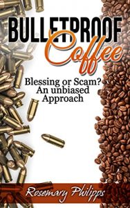 Download Bulletproof Coffee: Blessing or Scam? An unbiased Approach (Weight Loss, Diet, Upgraded Coffee, Paleo Diet, MTC Oil, Butter Coffee, Upgraded Diet) pdf, epub, ebook