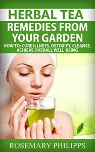 Download Herbal Tea: Remedies From Your Garden: How to cure Illness, Detoxify, Cleanse, achieve overall Well-being (Green tea, Detoxification, Herbal teas, Black … Teas from the Garden, Weight loss, Energy) pdf, epub, ebook