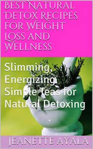 Download Best Natural Detox Recipes for Weight Loss and Wellness: Simple, Slimming, Energizing Recipes for Detoxing Naturally pdf, epub, ebook