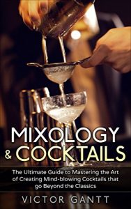 Download Mixology & Cocktails: The Ultimate Guide to Mastering the Art of Creating Mind-Blowing Cocktails that go Beyond the Classics (Cockatils, Mixology, Classic Cocktails, Bartending) pdf, epub, ebook