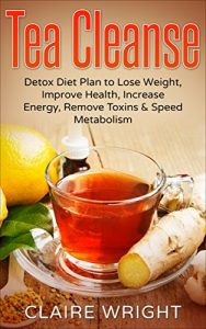 Download Tea Cleanse: Detox Diet Plan to Lose Weight, Improve Health, Increase Energy, Remove Toxins & Speed Metabolism (Tea Cleanse Reset, Tea Time Book 1) pdf, epub, ebook