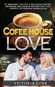 Download Coffee: Coffee House Love! 91 Amazingly Sultry & Delicious Coffee, Beverage and Cookie Recipes For Perfect Afternoon Rendezvous pdf, epub, ebook