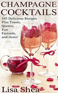 Download Champagne Cocktails – 105 Delicious Recipes Plus Toasts, Quotes, Fun Factoids, and more! pdf, epub, ebook