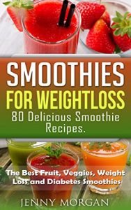 Download Smoothies for Weight Loss. 80 Delicious Smoothie Recipes.: The Best Fruit, Veggies, Weight Loss and Diabetes Smoothies. pdf, epub, ebook