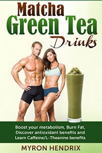 Download Matcha Green Tea Drinks: Boost your metabolism,Burn Fat,Discover antioxidant benefits,and Learn Caffeine/L-Theanine benefits pdf, epub, ebook