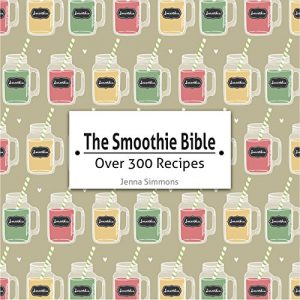 Download The Smoothie Bible: Over 300 Recipes (Detox Smoothies, Weight Loss Smoothies, Green Smoothies, Breakfast Smoothies, Smoothie Bowls, Protein Smoothies, Anti Aging Smoothies) pdf, epub, ebook