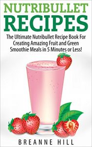 Download Nutribullet Recipes (Nutribullet – Nutribullet Recipes – Nutribook Recipe Book – Nutribullet Smoothies – Nutribullet Meals – Nutribullet Weight Loss) pdf, epub, ebook