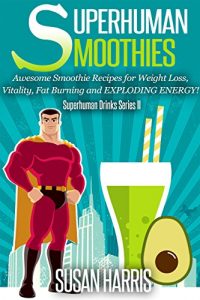 Download Superhuman Smoothies: Awesome Smoothie Recipes For Weight Loss, Vitality, Fat Burning and EXPLODING ENERGY! (SuperHuman Drinks Series Book 2) pdf, epub, ebook