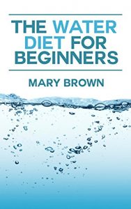 Download The Water Diet For Beginners: How To Best Use This Diet To Manage Your Weight. pdf, epub, ebook